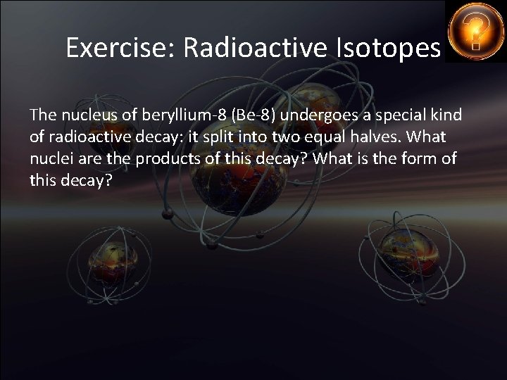 Exercise: Radioactive Isotopes The nucleus of beryllium-8 (Be-8) undergoes a special kind of radioactive