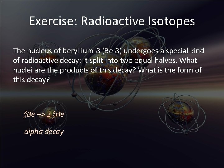 Exercise: Radioactive Isotopes The nucleus of beryllium-8 (Be-8) undergoes a special kind of radioactive