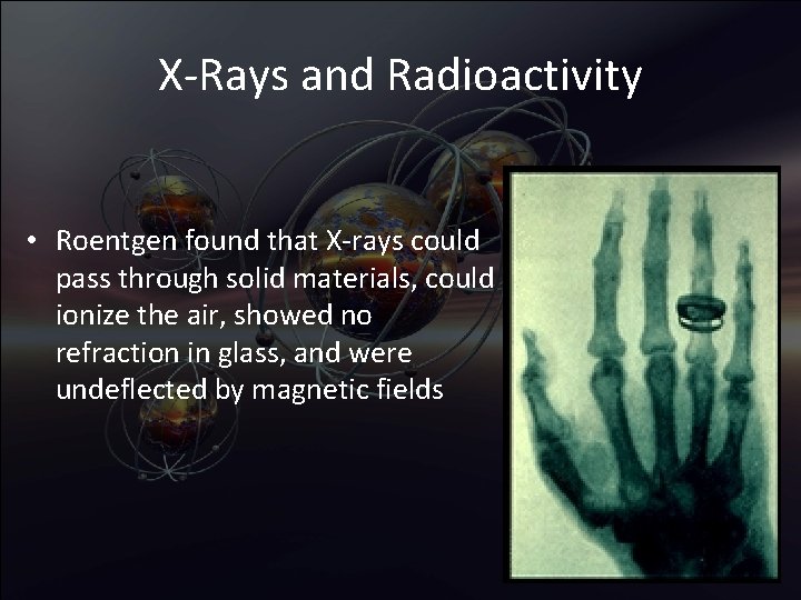 X-Rays and Radioactivity • Roentgen found that X-rays could pass through solid materials, could