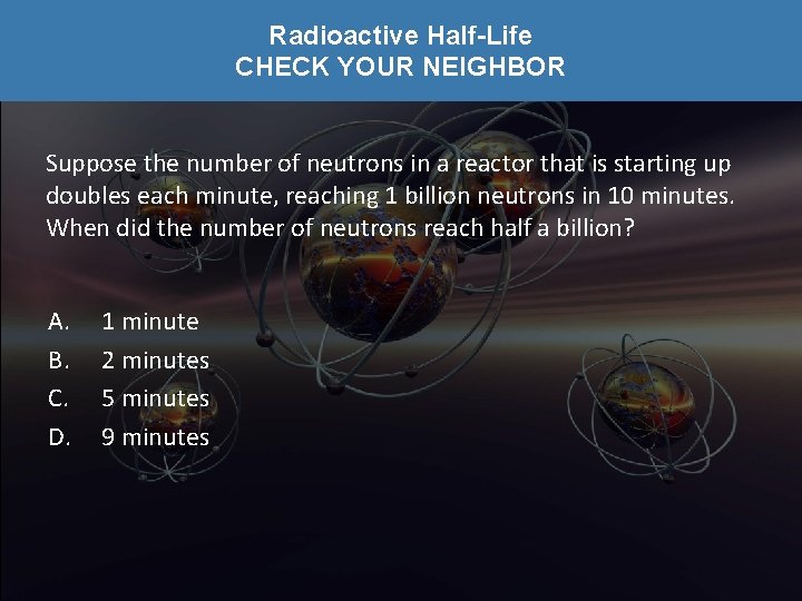 Radioactive Half-Life CHECK YOUR NEIGHBOR Suppose the number of neutrons in a reactor that