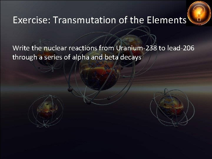 Exercise: Transmutation of the Elements Write the nuclear reactions from Uranium-238 to lead-206 through