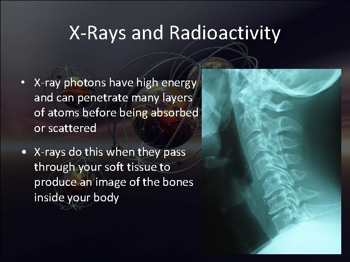 X-Rays and Radioactivity • X-ray photons have high energy and can penetrate many layers