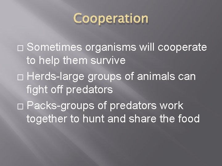 Cooperation Sometimes organisms will cooperate to help them survive � Herds-large groups of animals