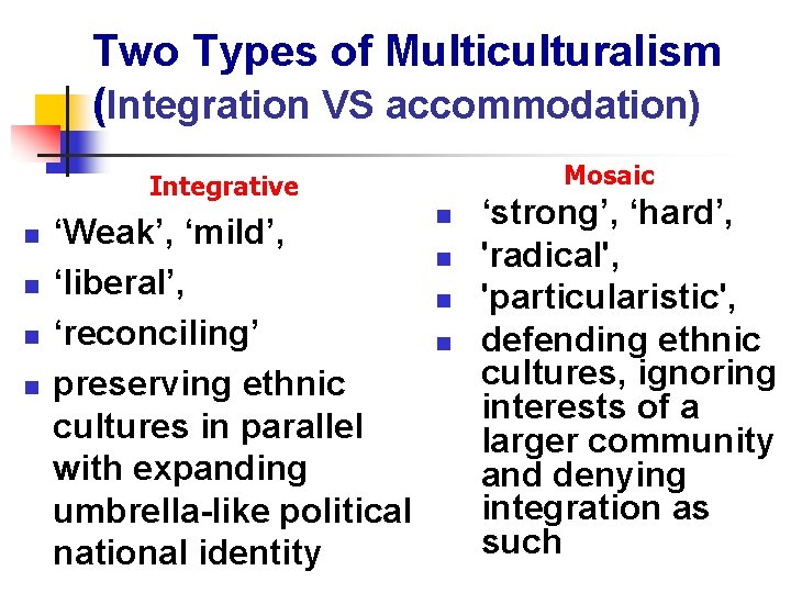 Two Types of Multiculturalism (Integration VS accommodation) Mosaic Integrative n n ‘Weak’, ‘mild’, ‘liberal’,