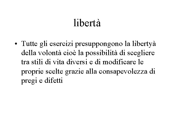 libertà • Tutte gli esercizi presuppongono la libertyà della volontà cioè la possibilità di