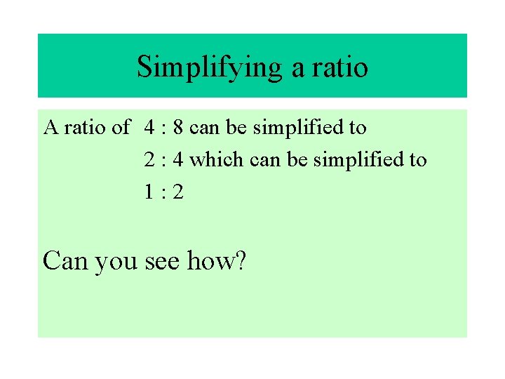 Simplifying a ratio A ratio of 4 : 8 can be simplified to 2