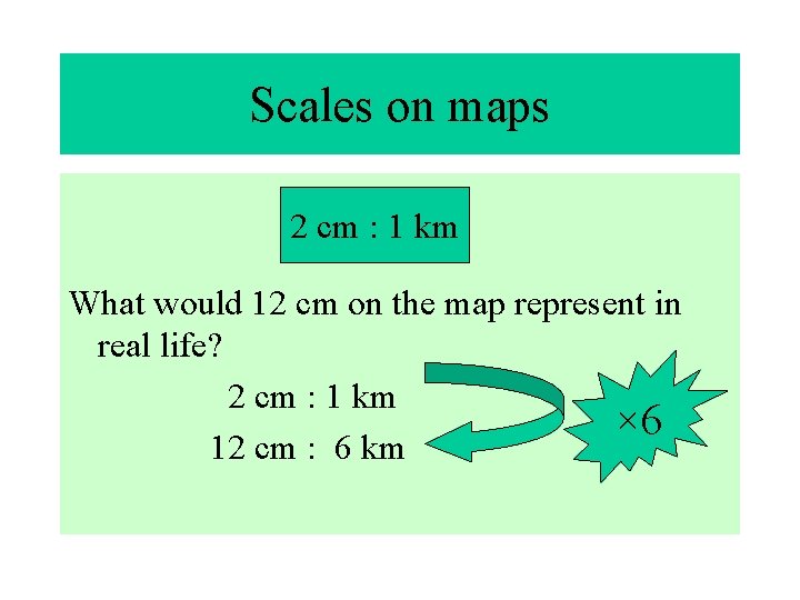 Scales on maps 2 cm : 1 km What would 12 cm on the