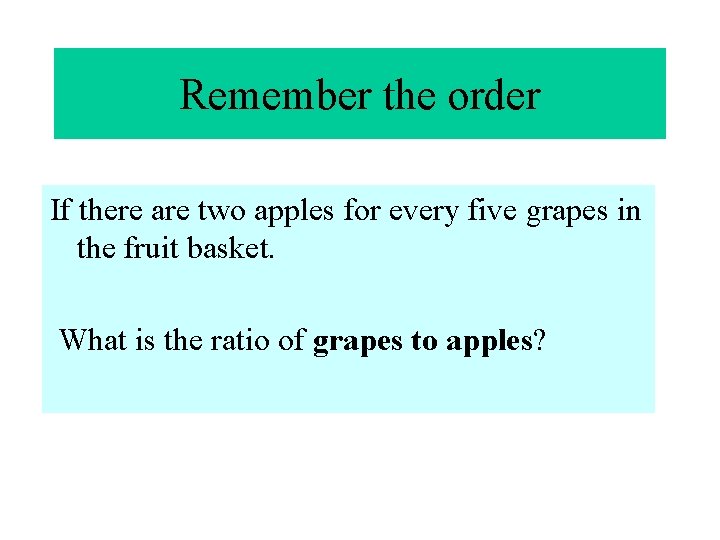 Remember the order If there are two apples for every five grapes in the