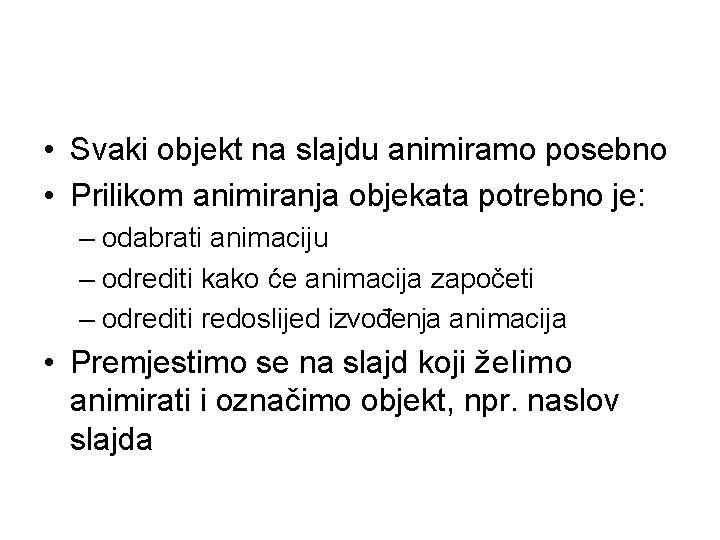  • Svaki objekt na slajdu animiramo posebno • Prilikom animiranja objekata potrebno je: