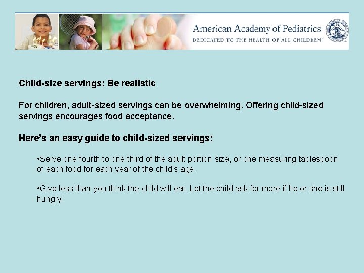 Child-size servings: Be realistic For children, adult-sized servings can be overwhelming. Offering child-sized servings