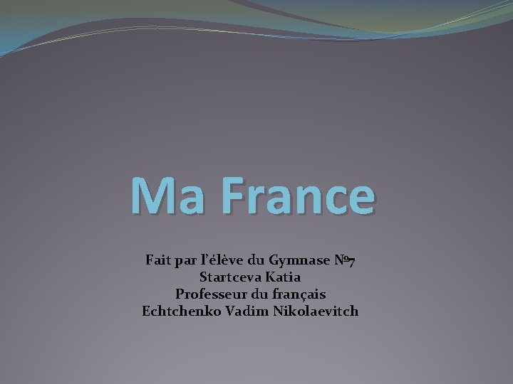 Ma France Fait par l’élève du Gymnase № 7 Startceva Katia Professeur du français