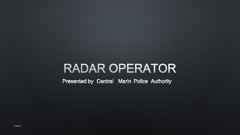 RADAR OPERATOR PRESENTED BY CENTRAL MARIN POLICE AUTHORITY 11/2017 
