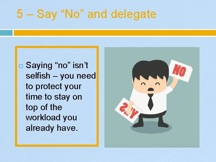 5 – Say “No” and delegate Saying “no” isn’t selfish – you need to