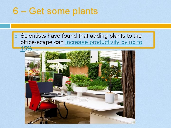 6 – Get some plants Scientists have found that adding plants to the office-scape