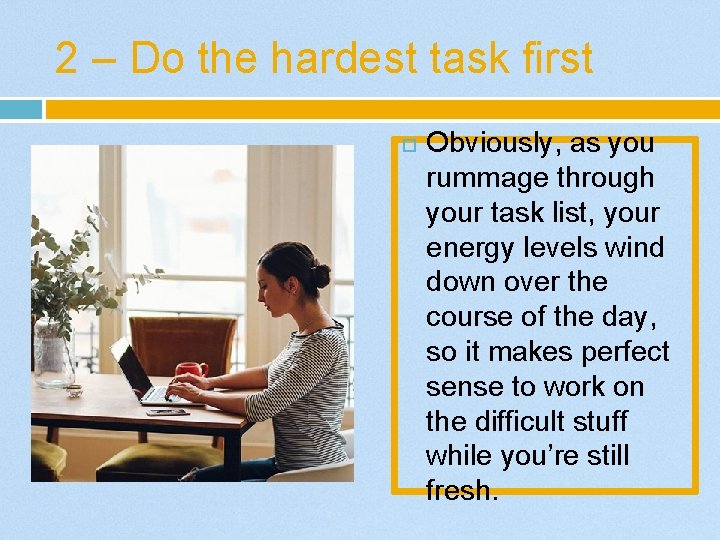 2 – Do the hardest task first Obviously, as you rummage through your task