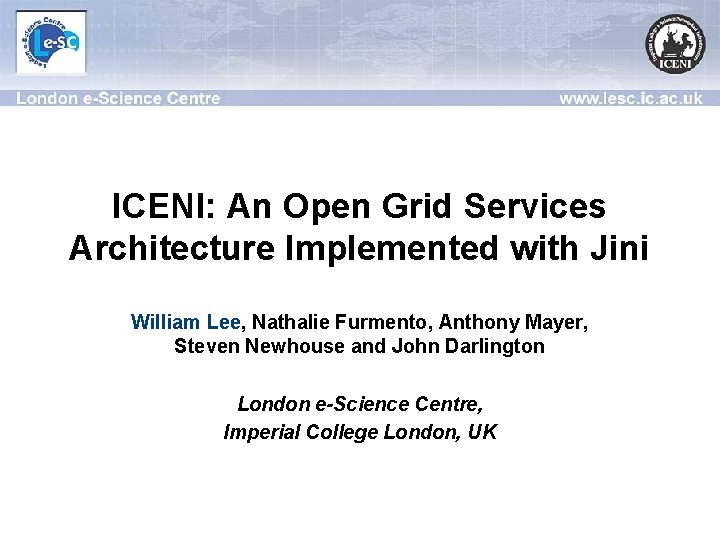 ICENI: An Open Grid Services Architecture Implemented with Jini William Lee, Nathalie Furmento, Anthony