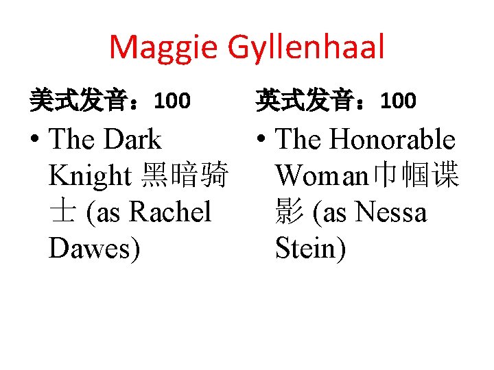 Maggie Gyllenhaal 美式发音： 100 英式发音： 100 • The Dark • The Honorable Knight 黑暗骑