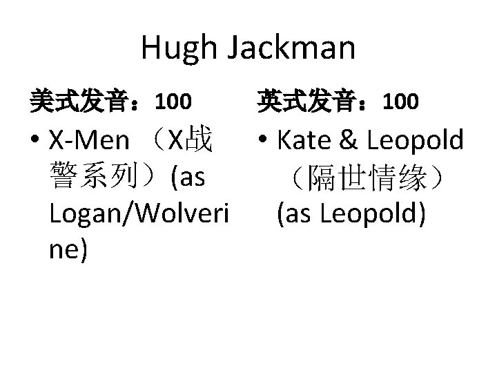 Hugh Jackman 美式发音： 100 英式发音： 100 • X-Men （X战 • Kate & Leopold 警系列）(as