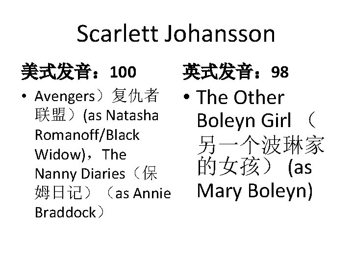 Scarlett Johansson 美式发音： 100 英式发音： 98 • Avengers）复仇者 联盟）(as Natasha Romanoff/Black Widow)，The Nanny Diaries（保