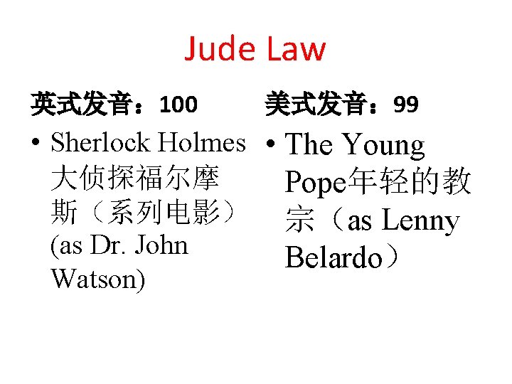 Jude Law 英式发音： 100 美式发音： 99 • Sherlock Holmes • The Young 大侦探福尔摩 Pope年轻的教