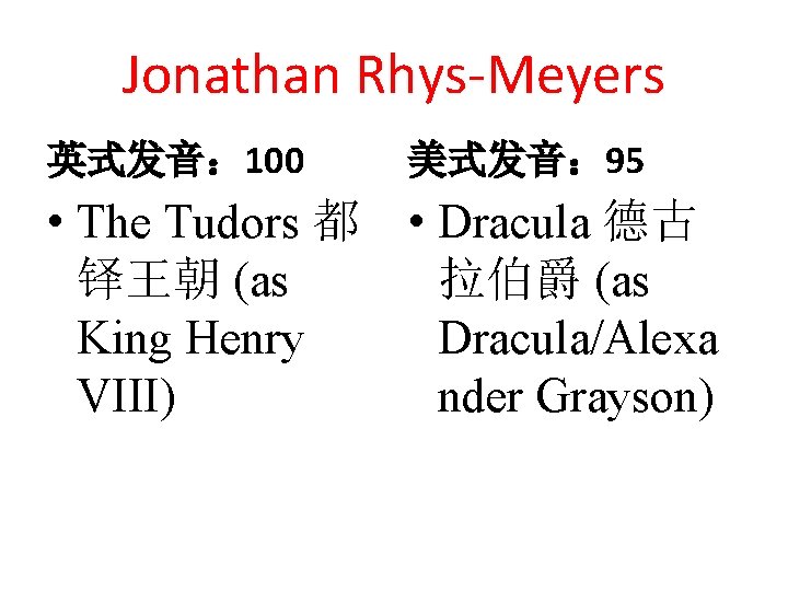 Jonathan Rhys-Meyers 英式发音： 100 美式发音： 95 • The Tudors 都 • Dracula 德古 铎王朝