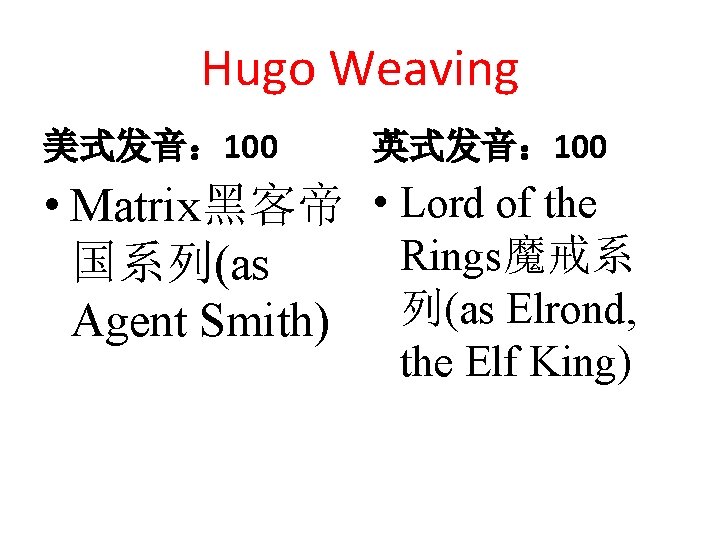 Hugo Weaving 美式发音： 100 英式发音： 100 • Matrix黑客帝 • Lord of the Rings魔戒系 国系列(as