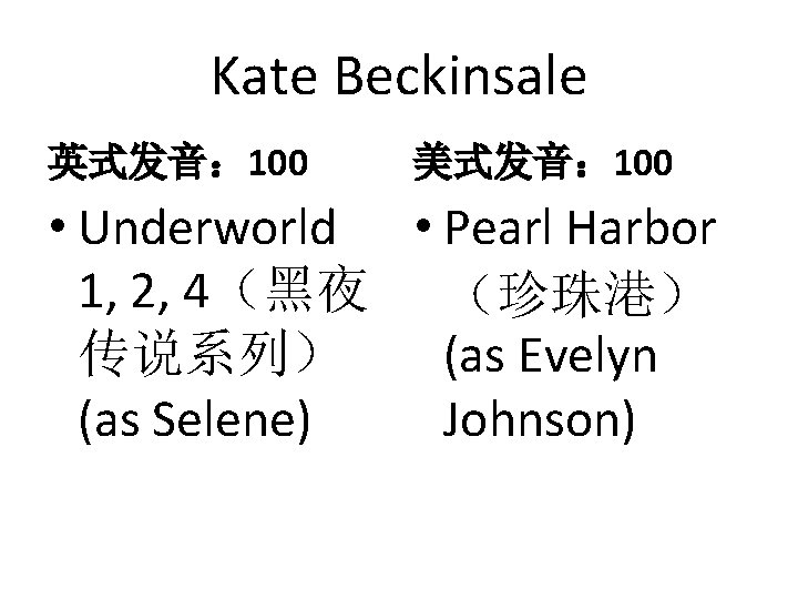 Kate Beckinsale 英式发音： 100 美式发音： 100 • Underworld • Pearl Harbor 1, 2, 4（黑夜