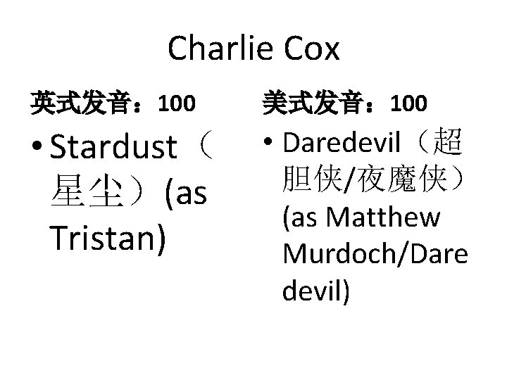 Charlie Cox 英式发音： 100 美式发音： 100 • Stardust（ 星尘）(as Tristan) • Daredevil（超 胆侠/夜魔侠） (as