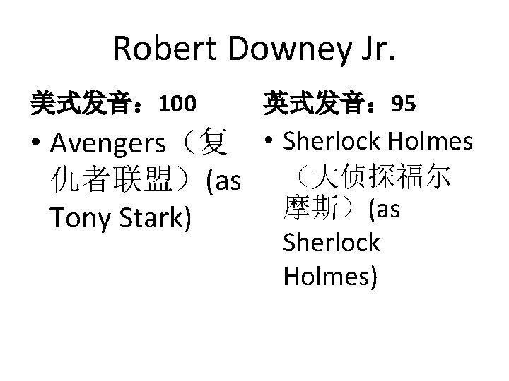 Robert Downey Jr. 美式发音： 100 英式发音： 95 • Avengers（复 • Sherlock Holmes 仇者联盟）(as （大侦探福尔