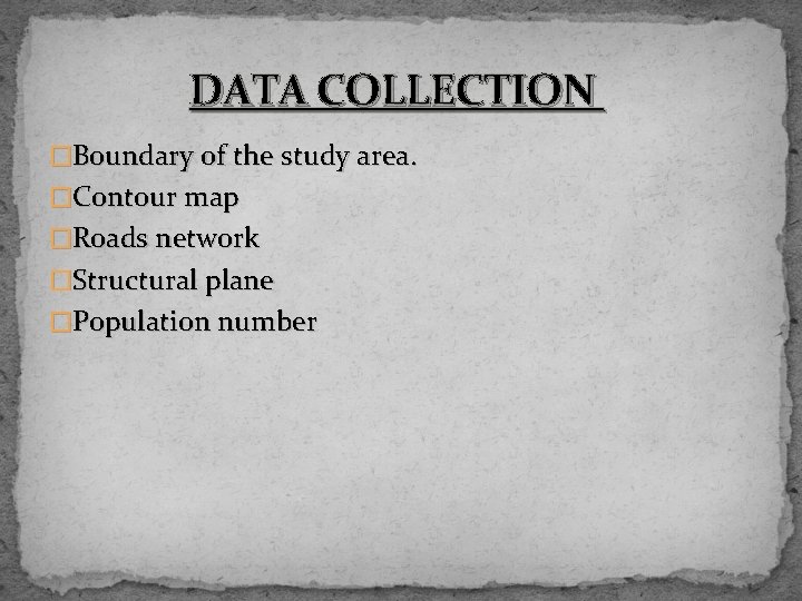 DATA COLLECTION �Boundary of the study area. �Contour map �Roads network �Structural plane �Population