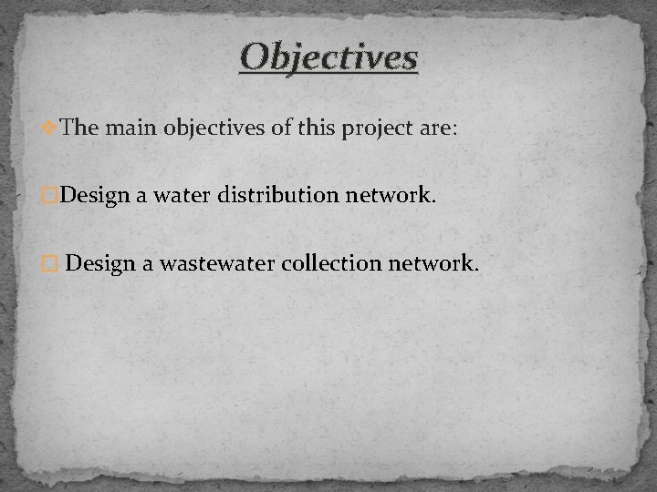 Objectives v The main objectives of this project are: �Design a water distribution network.