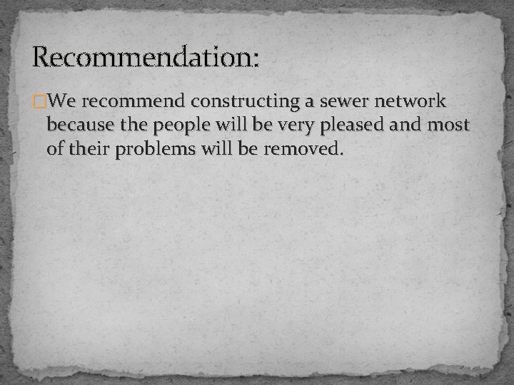 Recommendation: �We recommend constructing a sewer network because the people will be very pleased