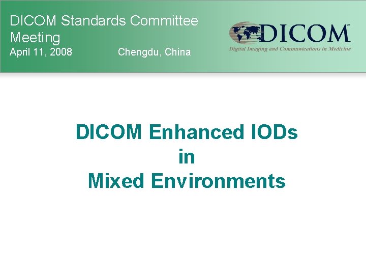 DICOM Standards Committee Meeting April 11, 2008 Chengdu, China DICOM Enhanced IODs in Mixed