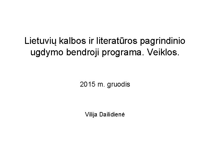 Lietuvių kalbos ir literatūros pagrindinio ugdymo bendroji programa. Veiklos. 2015 m. gruodis Vilija Dailidienė