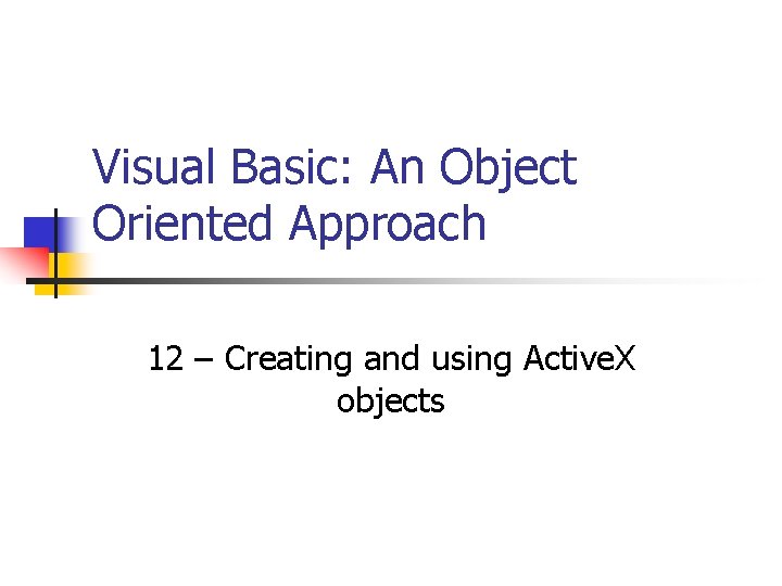 Visual Basic: An Object Oriented Approach 12 – Creating and using Active. X objects