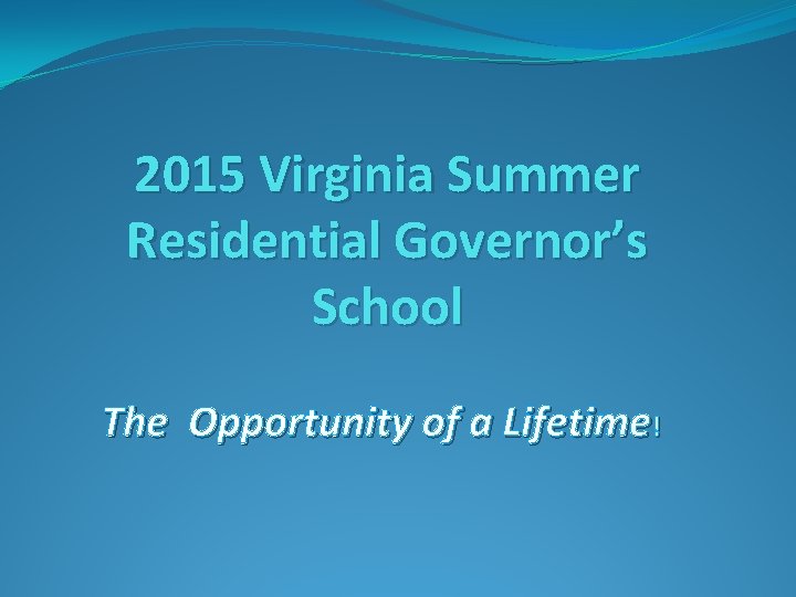 2015 Virginia Summer Residential Governor’s School The Opportunity of a Lifetime! 