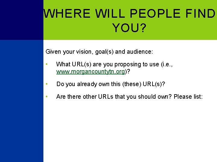 WHERE WILL PEOPLE FIND YOU? Given your vision, goal(s) and audience: • What URL(s)