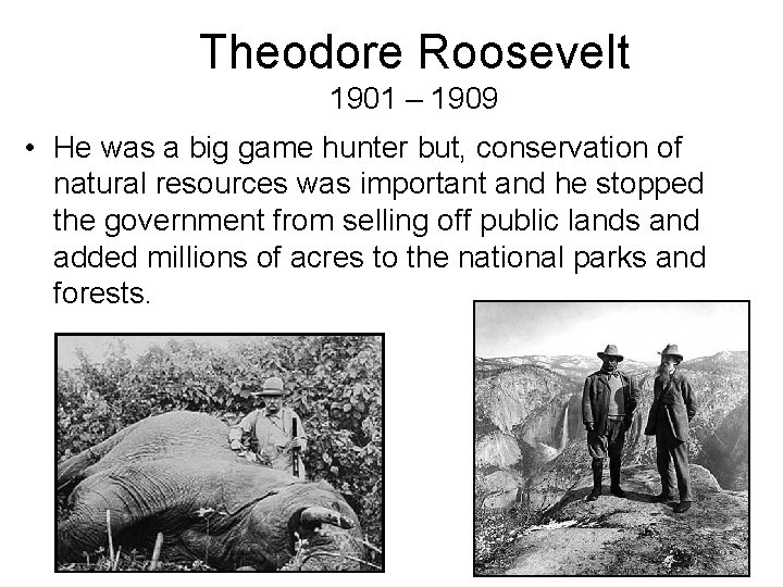 Theodore Roosevelt 1901 – 1909 • He was a big game hunter but, conservation