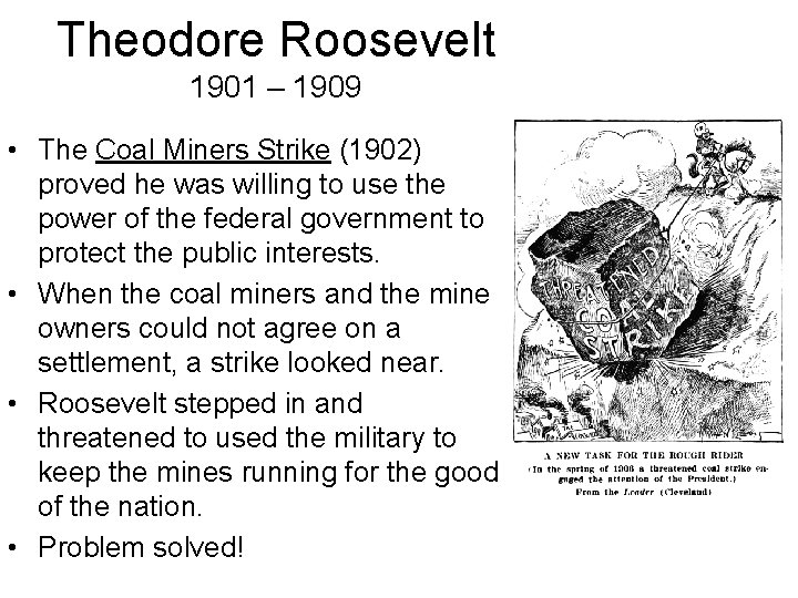 Theodore Roosevelt 1901 – 1909 • The Coal Miners Strike (1902) proved he was