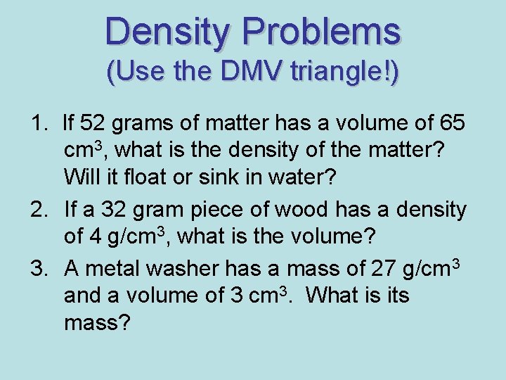 Density Problems (Use the DMV triangle!) 1. If 52 grams of matter has a