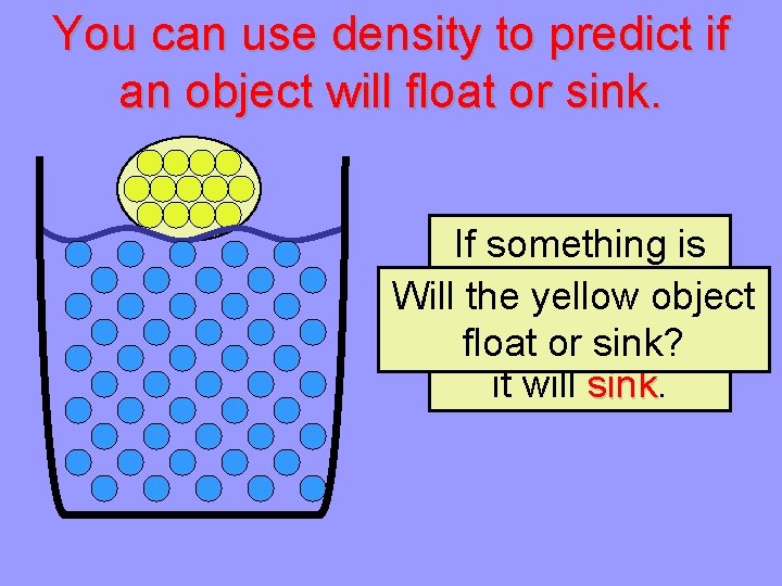 You can use density to predict if an object will float or sink. If
