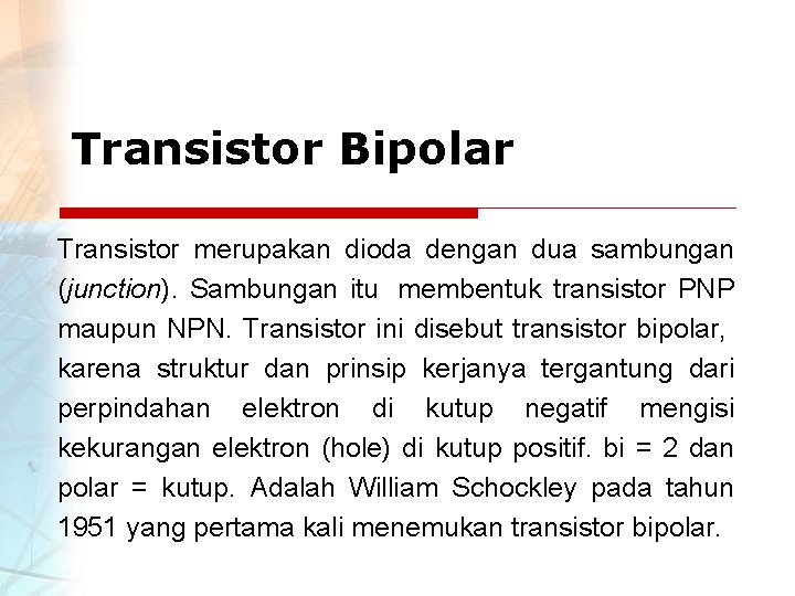 Transistor Bipolar Transistor merupakan dioda dengan dua sambungan (junction). Sambungan itu membentuk transistor PNP