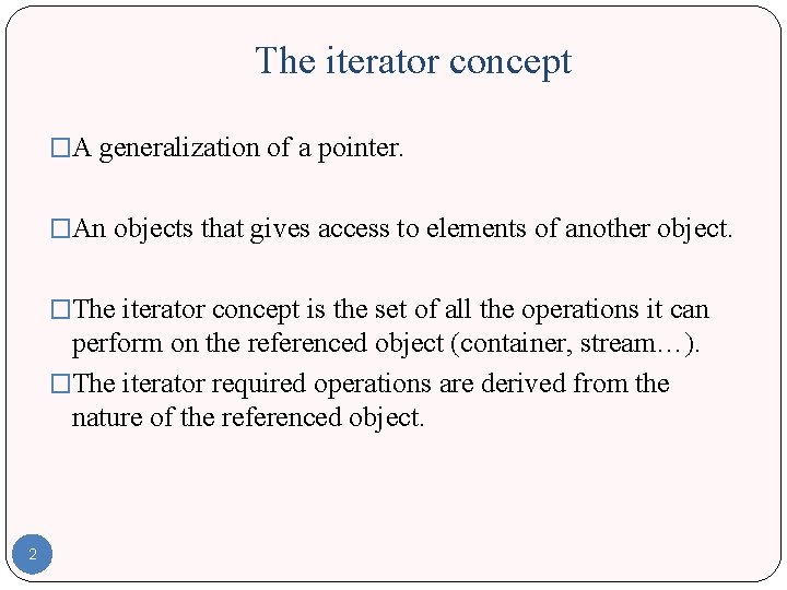 The iterator concept �A generalization of a pointer. �An objects that gives access to