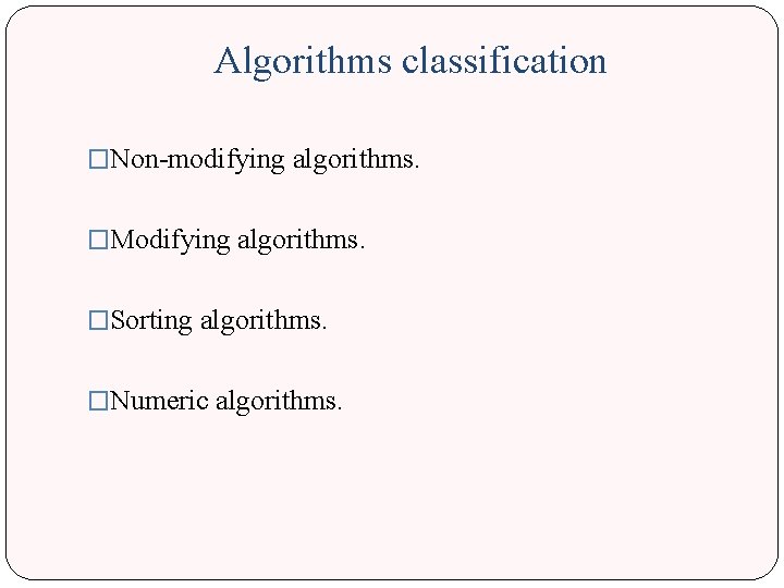 Algorithms classification �Non-modifying algorithms. �Modifying algorithms. �Sorting algorithms. �Numeric algorithms. 