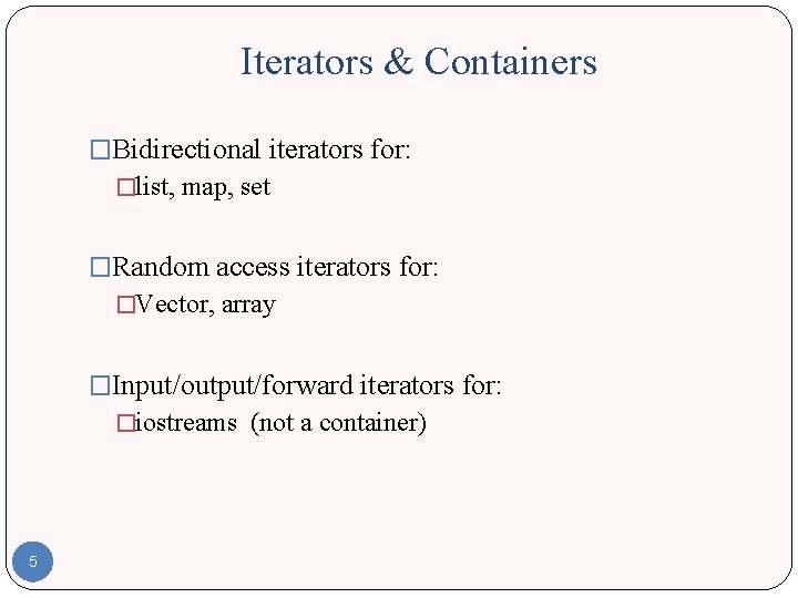 Iterators & Containers �Bidirectional iterators for: �list, map, set �Random access iterators for: �Vector,