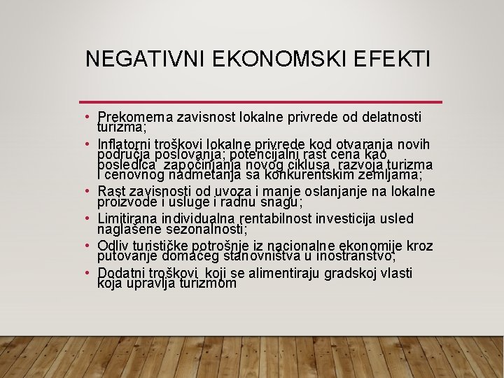 NEGATIVNI EKONOMSKI EFEKTI • Prekomerna zavisnost lokalne privrede od delatnosti turizma; • Inflatorni troškovi NEGATIVNI EKONOMSKI EFEKTI • Prekomerna zavisnost lokalne privrede od delatnosti turizma; • Inflatorni troškovi