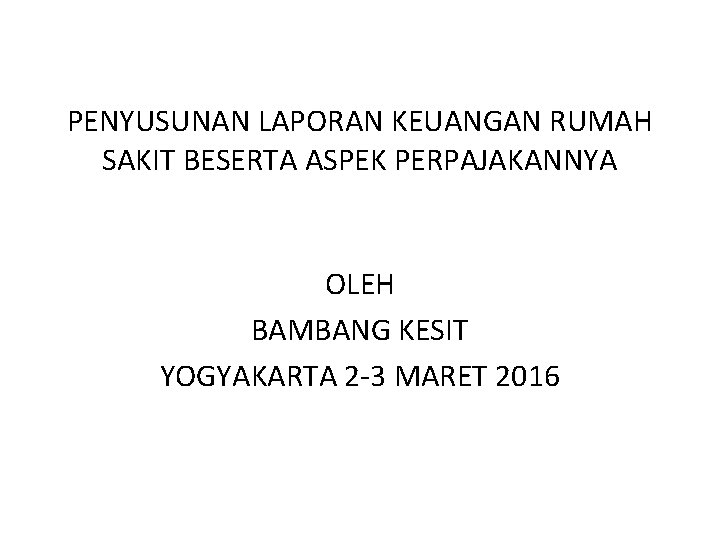 PENYUSUNAN LAPORAN KEUANGAN RUMAH SAKIT BESERTA ASPEK PERPAJAKANNYA OLEH BAMBANG KESIT YOGYAKARTA 2 -3