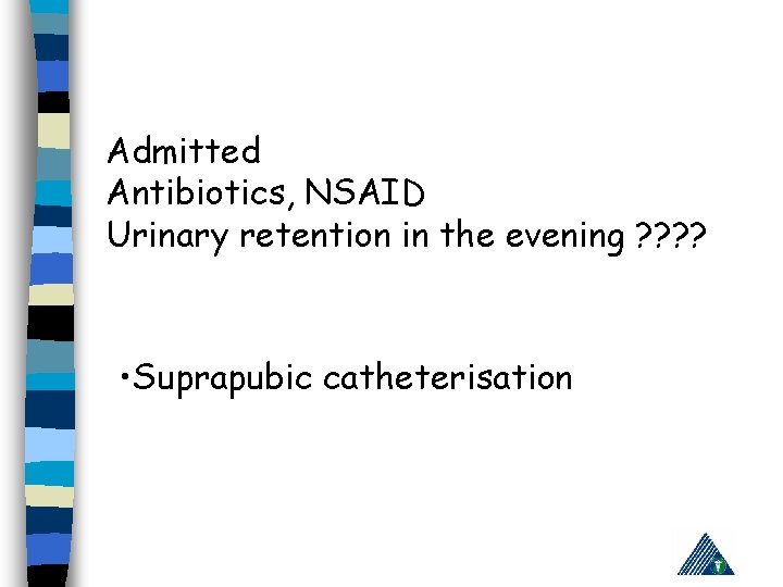 Admitted Antibiotics, NSAID Urinary retention in the evening ? ? • Suprapubic catheterisation 
