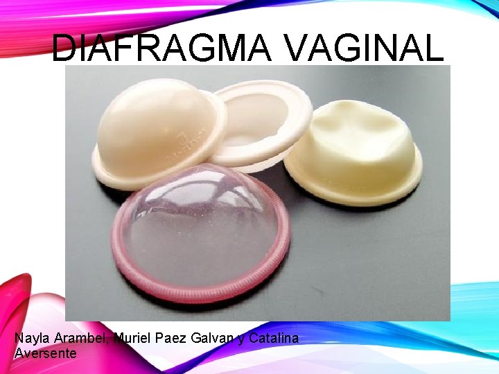 DIAFRAGMA VAGINAL Nayla Arambel, Muriel Paez Galvan y Catalina Aversente 