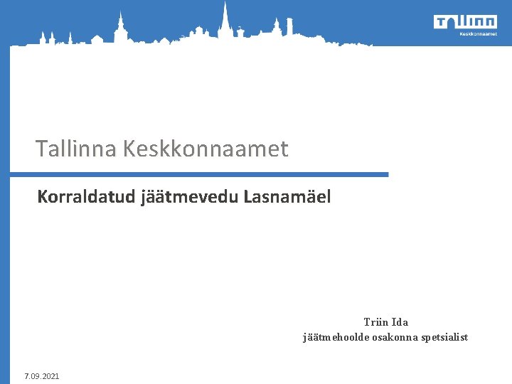 Tallinna Keskkonnaamet Korraldatud jäätmevedu Lasnamäel Triin Ida jäätmehoolde osakonna spetsialist 7. 09. 2021 